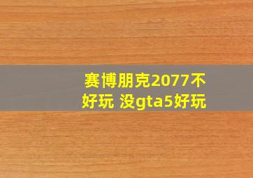 赛博朋克2077不好玩 没gta5好玩